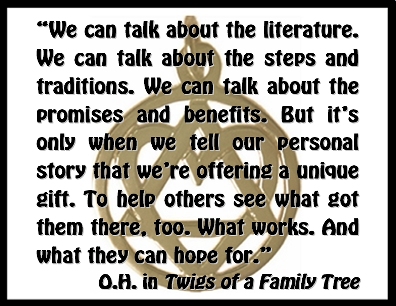 We can talk about the literature. We can talk about the steps and traditions. We can talk about the promises and benefits. But it's only when we tell our personal story that we're offering a unique gift. To help others see what got them there, too. What works. And what they can hope for. #Stories #PersonalStory #TwigsOfAFamilyTree